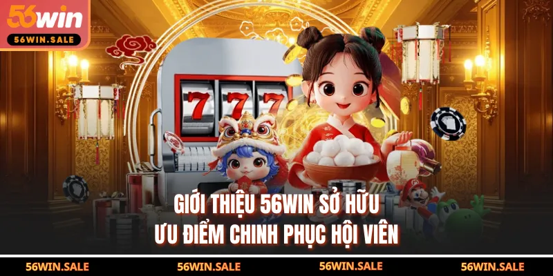 Giới thiệu 56WIN sở hữu ưu điểm chinh phục hội viên