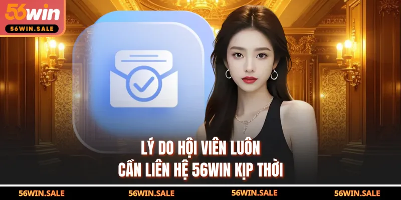 Lý do hội viên luôn cần liên hệ 56WIN kịp thời